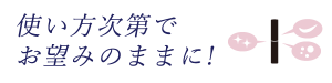 使い方次第でお望みのままに